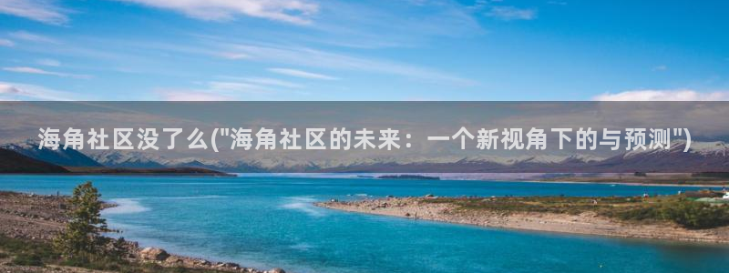 海角社区海角用户：海角社区没了么(\