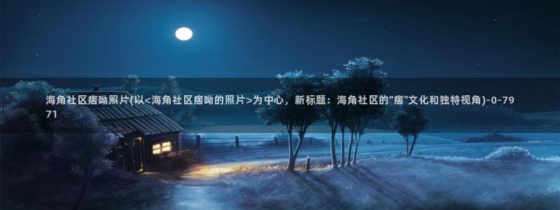 就海角社区：海角社区痞呦照片(以<海角社区痞呦的照片>为中心，新标题：海角社区的