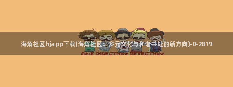 海角社区hj5920：海角社区hjapp下载(海角社区：多元文化与和谐共处的新方