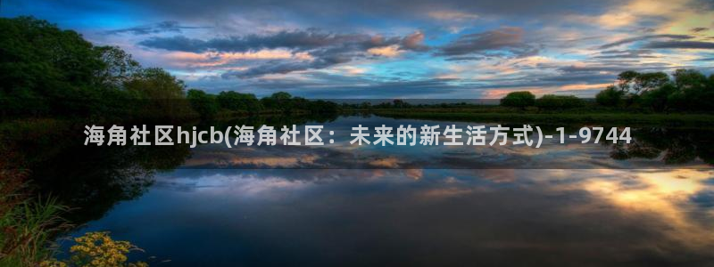 hj4b海角社区：海角社区hjcb(海角社区：未来的新生活方式)